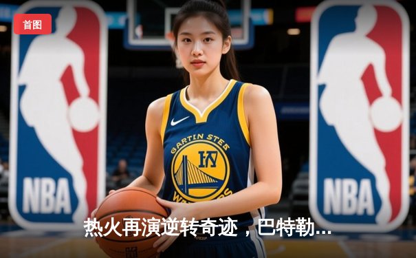 热火再演逆转奇迹，巴特勒关键三分击溃凯尔特人