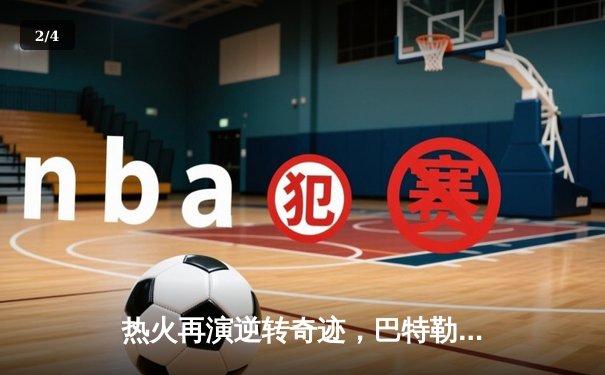 热火再演逆转奇迹，巴特勒关键三分击溃凯尔特人 - 2