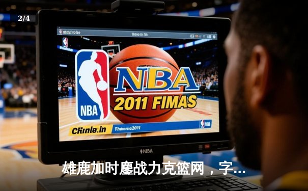 雄鹿加时鏖战力克篮网，字母哥44分主宰关键时刻 - 2