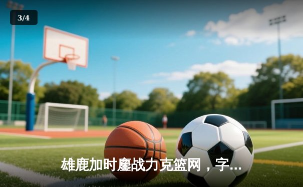 雄鹿加时鏖战力克篮网，字母哥44分主宰关键时刻 - 3