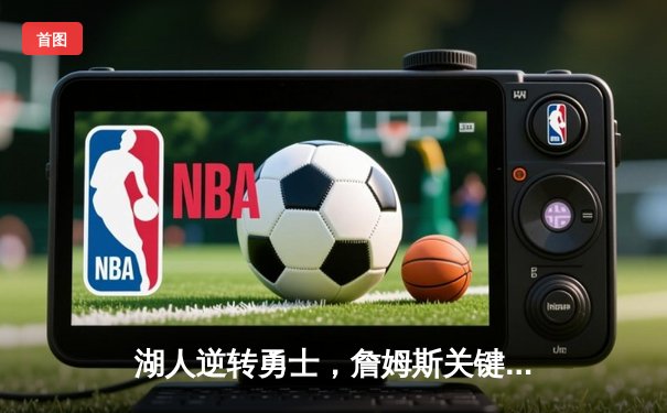 湖人逆转勇士，詹姆斯关键三分锁定胜局