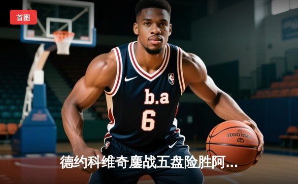 德约科维奇鏖战五盘险胜阿尔卡拉斯，第24座大满贯近在眼前