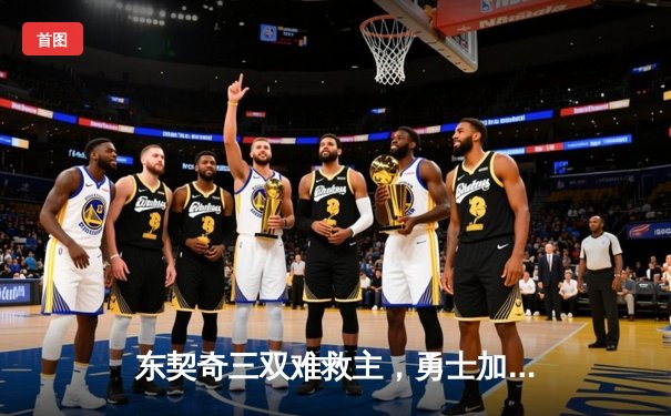 东契奇三双难救主，勇士加时险胜独行侠锁定季后赛席位
