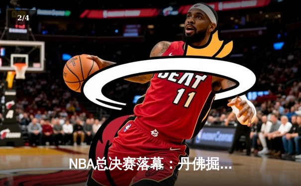 NBA总决赛落幕：丹佛掘金队史首冠，约基奇荣膺FMVP创历史 - 2