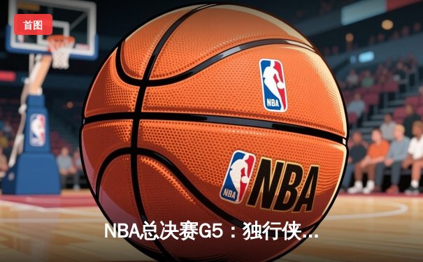 NBA总决赛G5：独行侠绝地反击，东契奇三双力挽狂澜将系列赛拖入G6