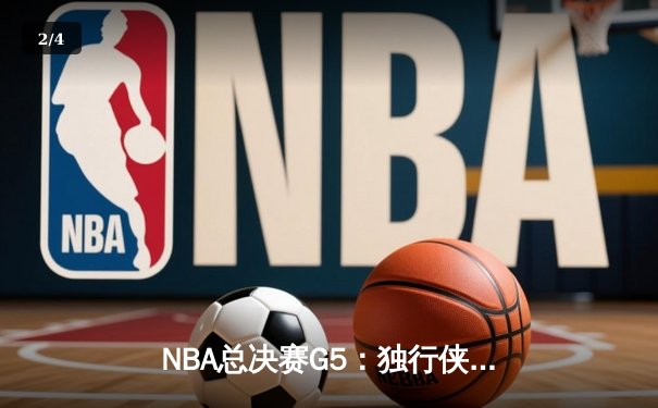 NBA总决赛G5：独行侠绝地反击，东契奇三双力挽狂澜将系列赛拖入G6 - 2