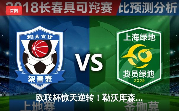 欧联杯惊天逆转！勒沃库森补时绝平延续不败神话，47场不败刷新历史